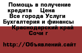 Помощь в получение кредита! › Цена ­ 777 - Все города Услуги » Бухгалтерия и финансы   . Краснодарский край,Сочи г.